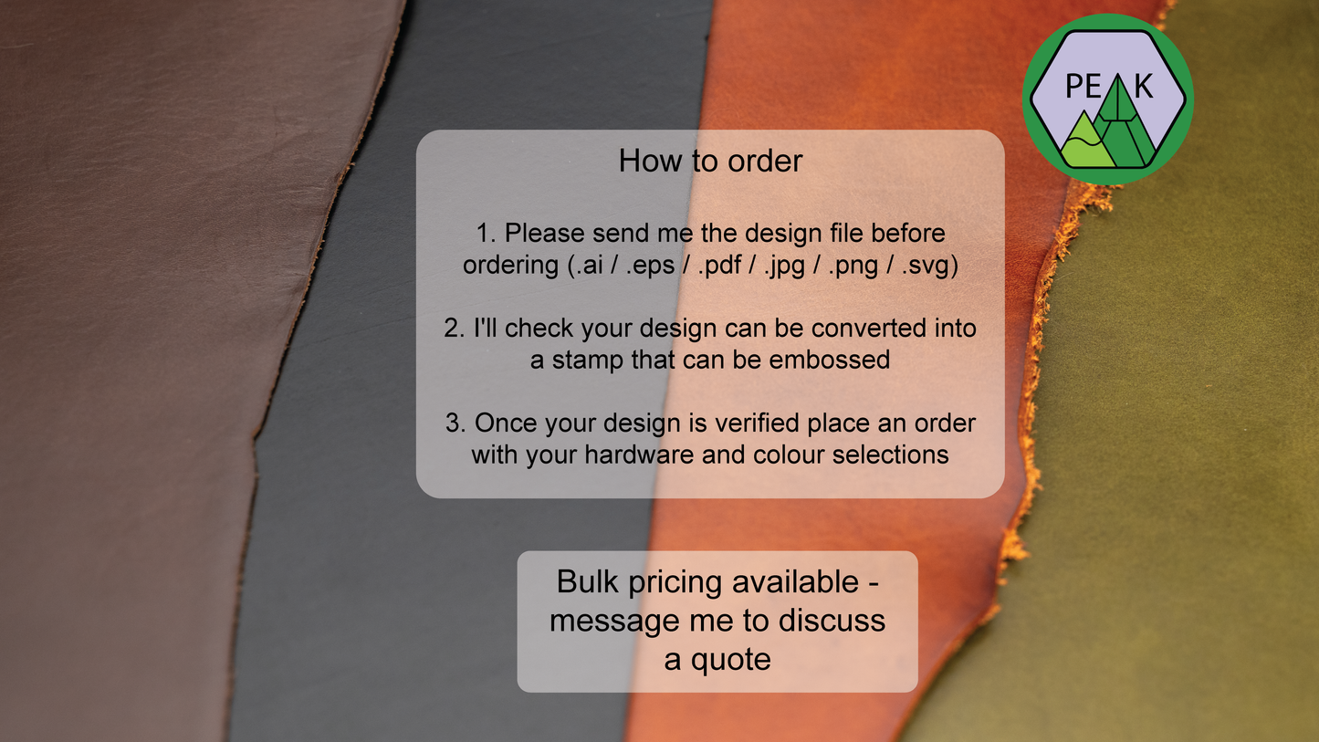how to order information
1. Please send me the design file before ordering (.ai / .eps / .pdf / .jpg / .png / .svg)
2. I'll check your design can be converted into a stamp that can be embossed
3. Once your design is verified place an order with your hardware and colour selections